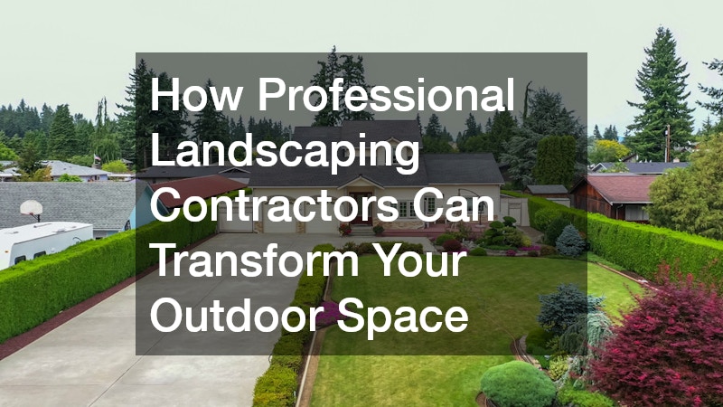 How Professional Landscaping Contractors Can Transform Your Outdoor Space