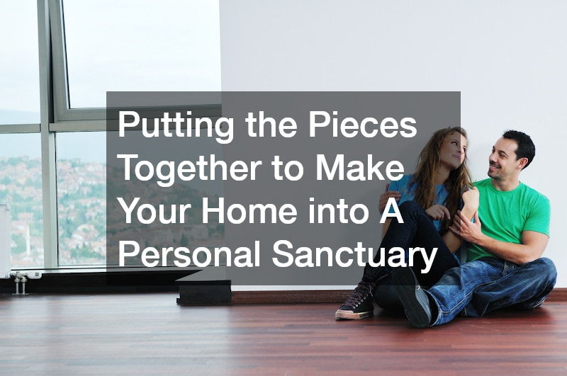Putting the Pieces Together to Make Your Home into A Personal Sanctuary